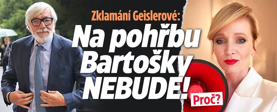 Zklamání Geislerové: Na pohřbu Bartošky nebude! Proč?